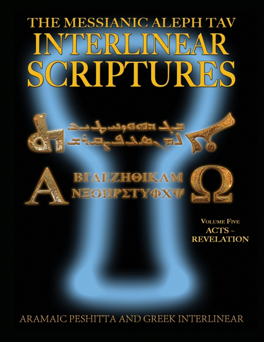 Messianic Aleph Tav Interlinear Scriptures (MATIS) Volume Five Acts-Revelation, Aramaic Peshitta-Greek-Hebrew-Phonetic Translation-English, Bold Black Edition Study Bible