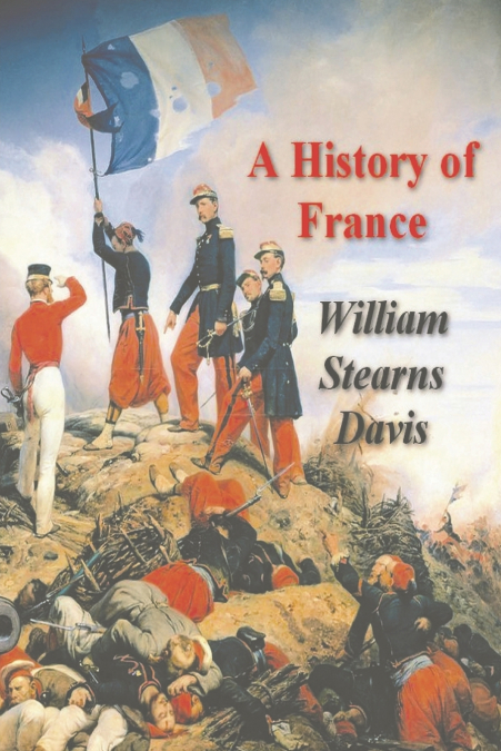 A History of France from the Earliest Times to the Treaty of Versailles