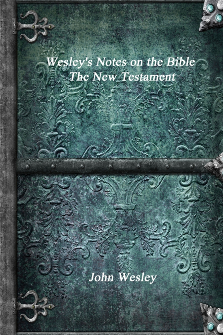 Wesley’s Notes on the Bible - The New Testament