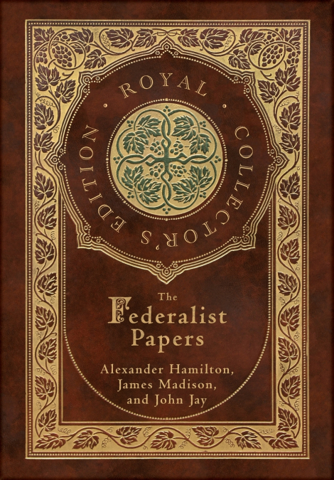 The Federalist Papers (Royal Collector’s Edition) (Annotated) (Case Laminate Hardcover with Jacket)