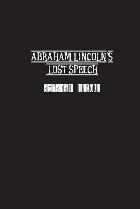 Abraham Lincoln’s Lost Speech