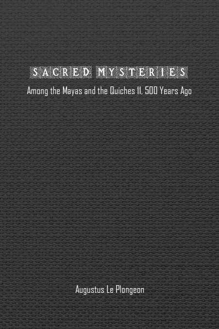 Sacred Mysteries among the Mayas and the Quiches (11, 500 Years Ago)