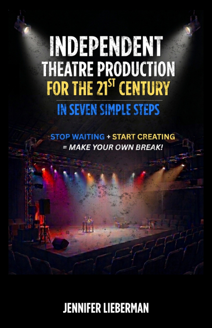 Independent Theatre Production For The 21st Century In Seven Simple Steps