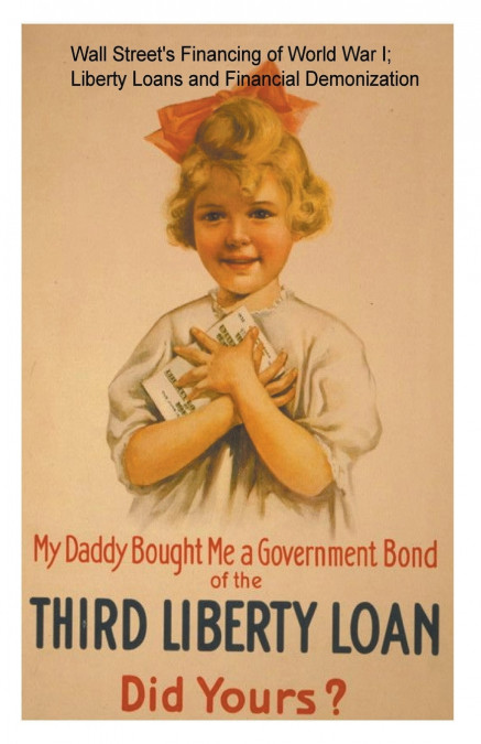 Wall Street’s Financing of World War I; Liberty Loans and Financial Demonization.