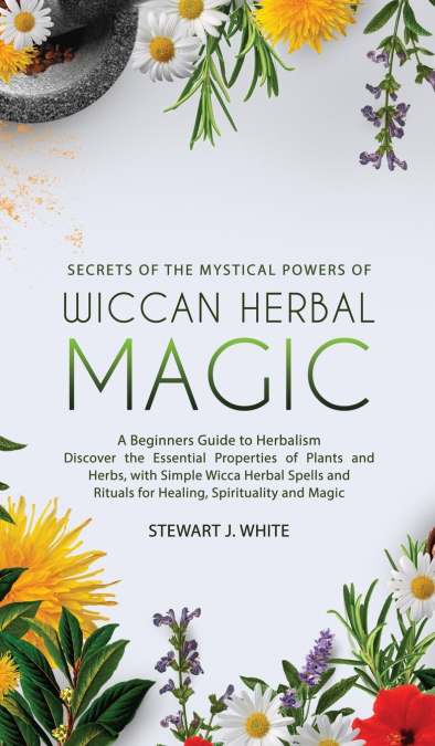 Secrets of the Mystical Powers of Wiccan Herbal Magic