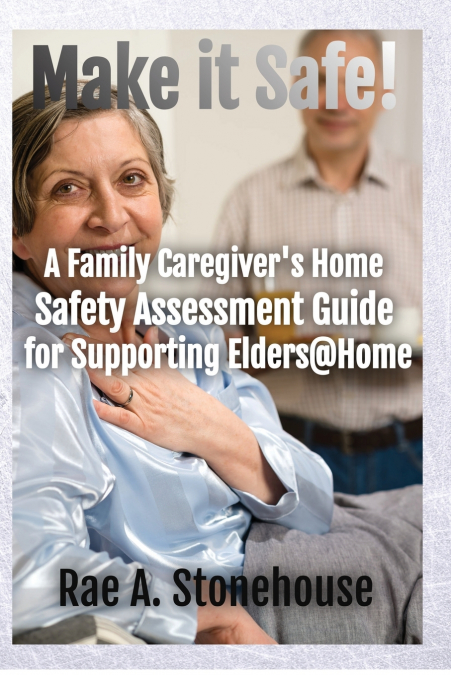 Make It Safe! A Family Caregiver’s Home Safety Assessment Guide for Supporting Elders@Home