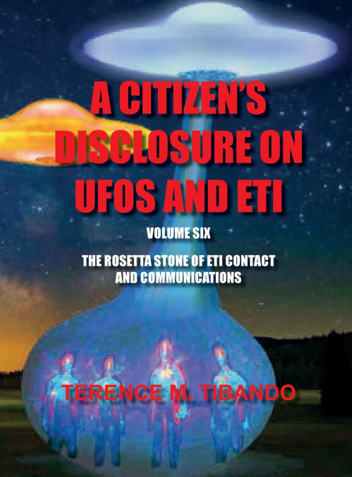 ACITIZEN’S DISCLOSURE ON UFOS AND ETI - VOLUME SIX - THE ROSETTA STONE OF ETI  CONTACT AND COMMUNICATIONS