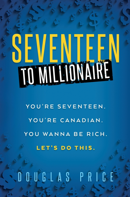 SEVENTEEN TO MILLIONAIRE You’re Seventeen. You’re Canadian. You wanna be rich. Let’s do this.