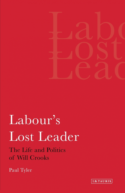 Labour’s Lost Leader The Life and Politics of Will Crooks