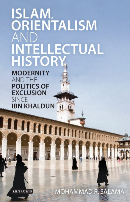 Islam, Orientalism and Intellectual History Modernity and the Politics of Exclusion Since Ibn Khaldun