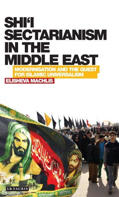 Shi’i Sectarianism in the Middle East Modernisation and the Quest for Islamic Universalism
