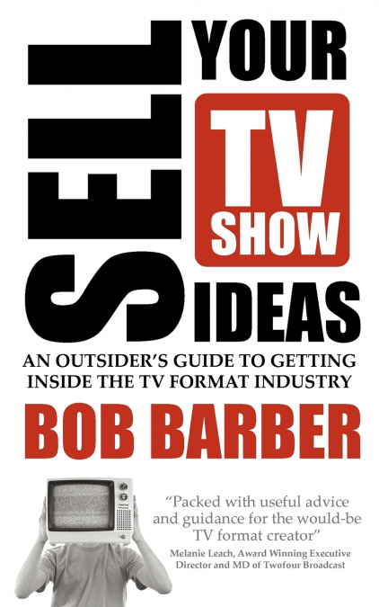 Sell Your TV Show Ideas - An Outsider’s Guide to Getting Inside the TV Format Industry