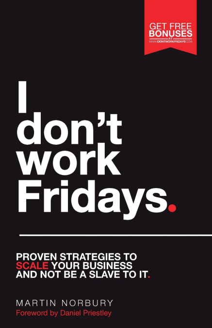 I Don’t Work Fridays - Proven strategies to scale your business and not be a slave to it