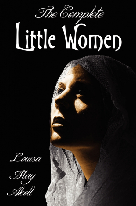 The Complete Little Women - Little Women, Good Wives, Little Men, Jo’s Boys