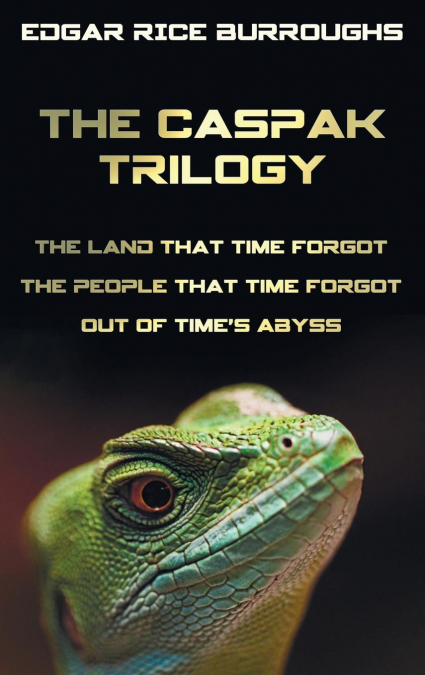 The Caspak Trilogy; The Land That Time Forgot, the People That Time Forgot and Out of Time’s Abyss. (Complete and Unabridged).