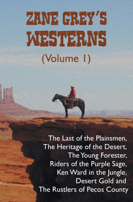 Zane Grey’s Westerns (Volume 1), including The Last of the Plainsmen, The Heritage of the Desert, The Young Forester, Riders of the Purple Sage, Ken Ward in the Jungle, Desert Gold and The Rustlers of