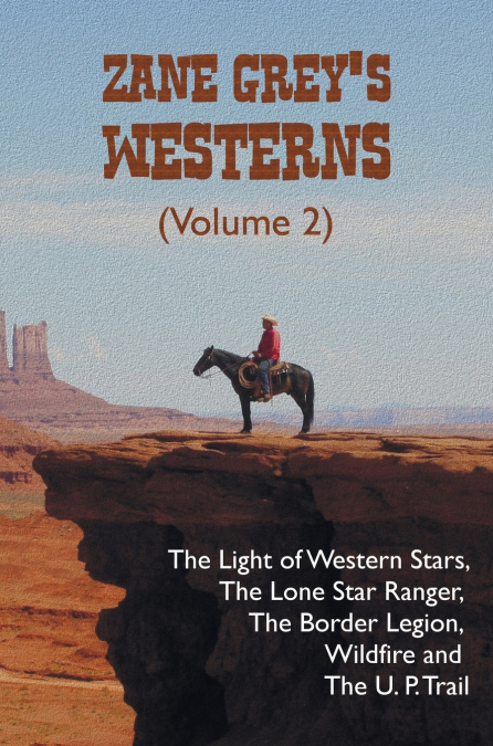 Zane Grey’s Westerns (Volume 2), including The Light of Western Stars, The Lone Star Ranger, The Border Legion, Wildfire and The U. P. Trail