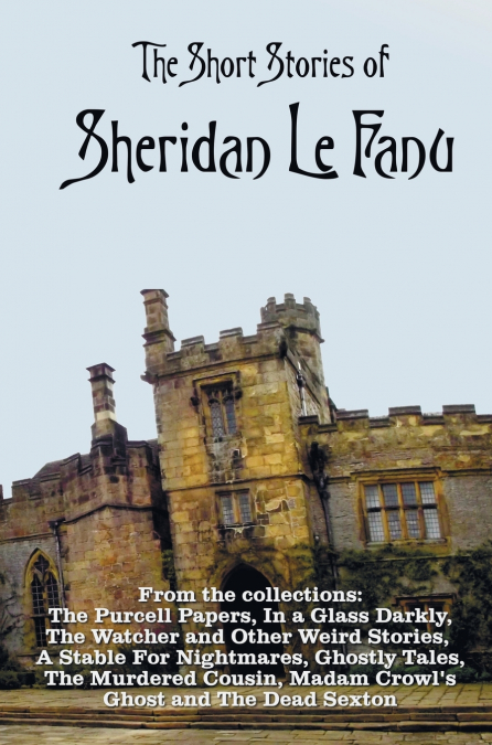 The Short Stories of Sheridan Le Fanu, including (complete and unabridged)
