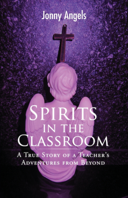 Spirits In The Classroom - A True Story Of A Teacher’s Adventures From Beyond
