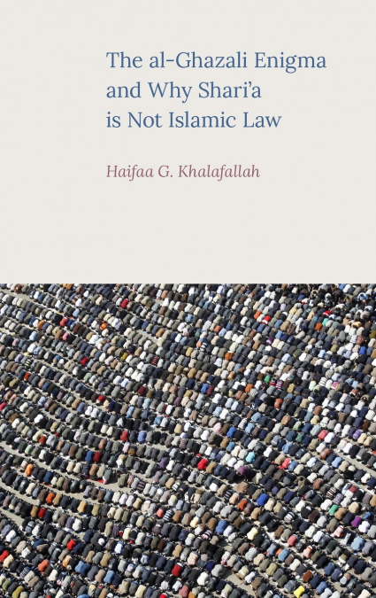 The al-Ghazali Enigma and Why Shari’a is not Islamic Law
