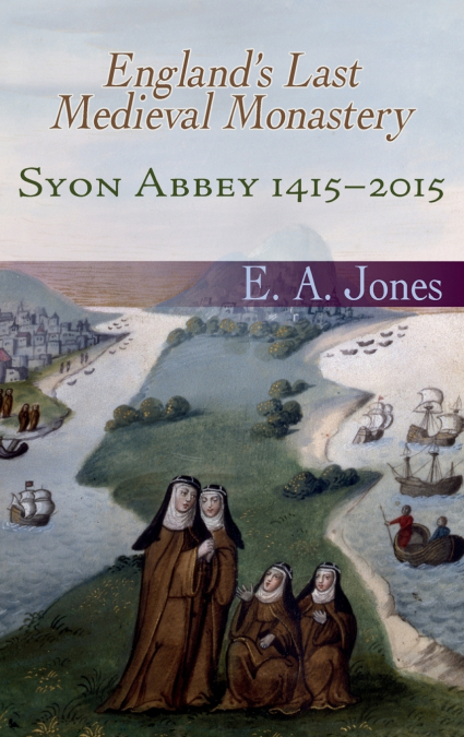 Syon Abbey 1415-2015. England’s Last Medieval Monastery