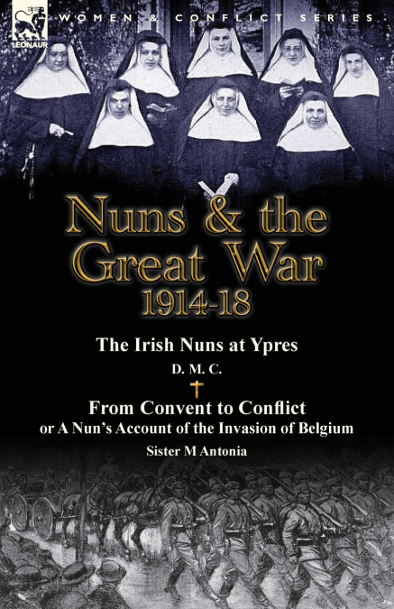 Nuns & the Great War 1914-18-The Irish Nuns at Ypres by D. M. C. & from Convent to Conflict or a Nun’s Account of the Invasion of Belgium by Sister M
