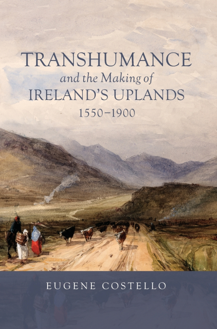 Transhumance and the Making of Ireland’s Uplands, 1550-1900