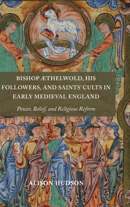 Bishop ÆThelwold, His Followers, and Saints’ Cults in Early Medieval England