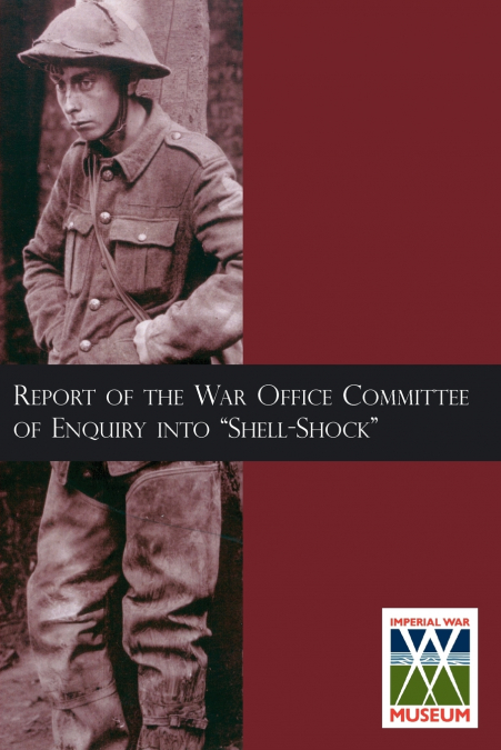 Report of the War Office Committee of Enquiry Into 'Shell-Shock'