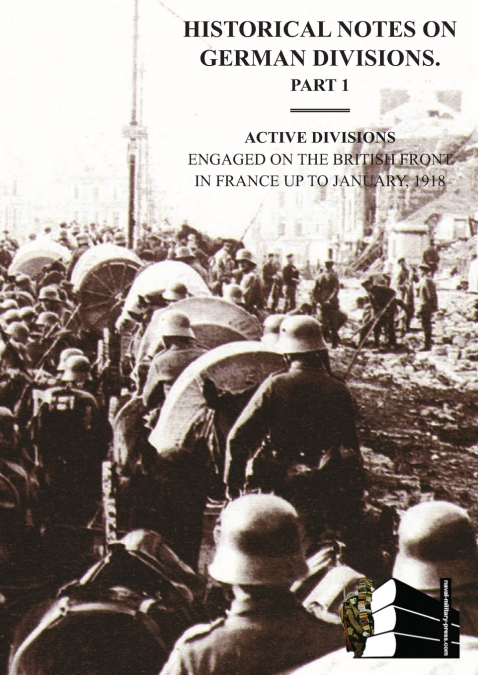 HISTORICAL NOTES on GERMAN DIVISIONS ENGAGED on THE BRITISH FRONT in FRANCE up to JANUARY 1918. Part 1. ACTIVE DIVISIONS.