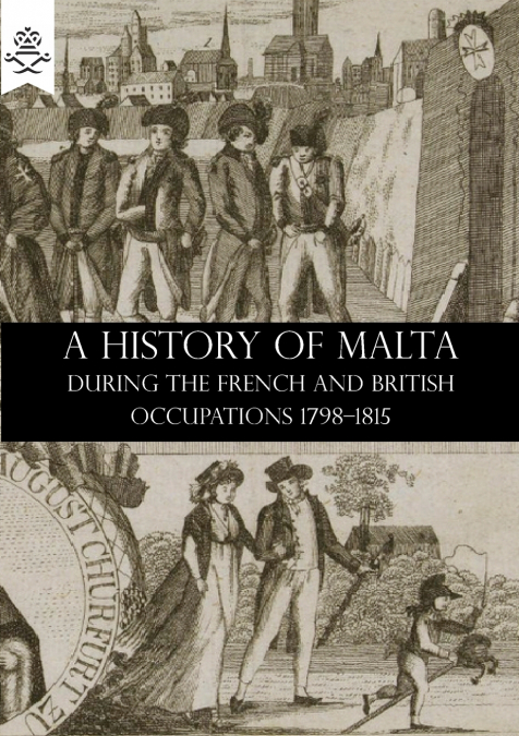 A HISTORY OF MALTA DURING THE FRENCH AND BRITISH OCCUPATIONS 1798-1815