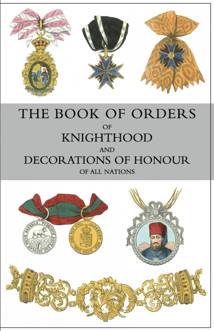 THE BOOK OF ORDERS OF KNIGHTHOOD AND DECORATIONS OF HONOUR OF ALL NATIONS
