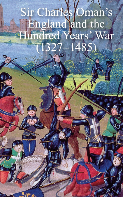 Sir Charles Oman’s England and the Hundred Years’ War (1327-1485)