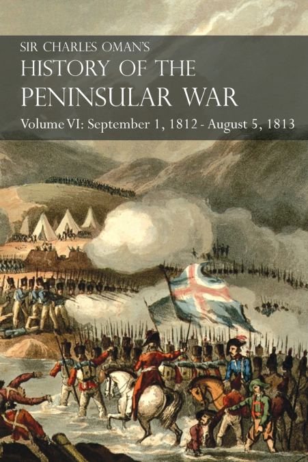 Sir Charles Oman’s History of the Peninsular War Volume VI