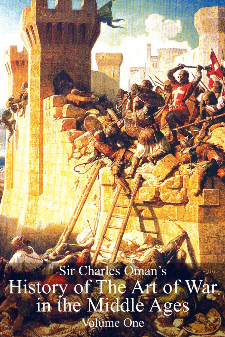 Sir Charles Oman’s History of The Art of War in the Middle Ages  Volume 1