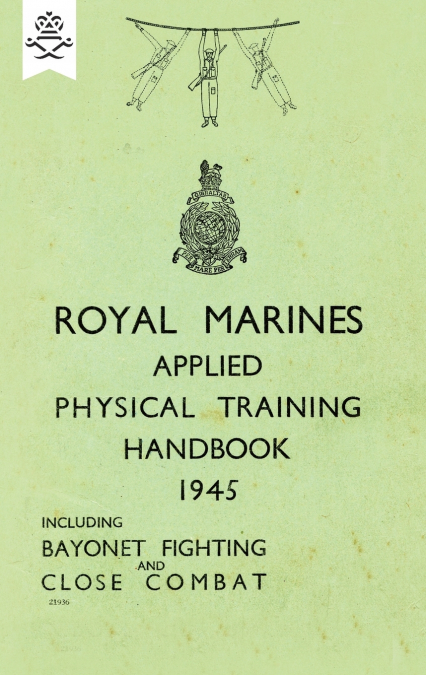 ROYAL MARINES APPLIED PHYSICAL TRAINING HANDBOOK 1945 INCLUDES BAYONET FIGHTING AND CLOSE COMBAT