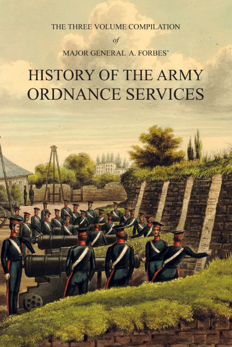 Major General A. Forbes’ HISTORY OF THE ARMY ORDNANCE SERVICES