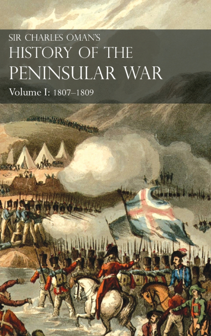 Sir Charles Oman’s History of the Peninsular War Volume I
