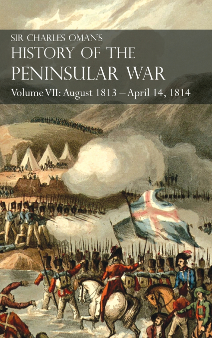 Sir Charles Oman’s History of the Peninsular War Volume VII