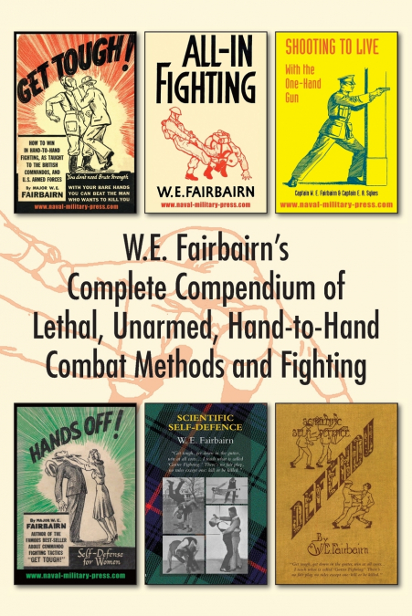 W.E. Fairbairn’s Complete Compendium of Lethal, Unarmed, Hand-to-Hand Combat Methods and Fighting