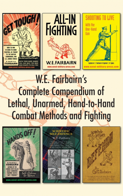 W.E. Fairbairn’s Complete Compendium of Lethal, Unarmed, Hand-to-Hand Combat Methods and Fighting