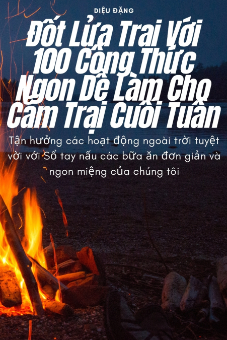 Đốt Lửa Trại Với 100 Công Thức Ngon Dễ Làm Cho Cắm Trại Cuối Tuần