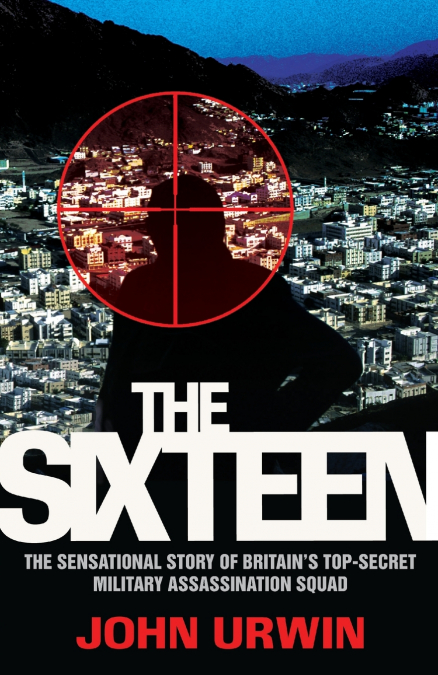 The Sixteen - The Sensational Story of Britain’s Top Secret Military Assassination Squad