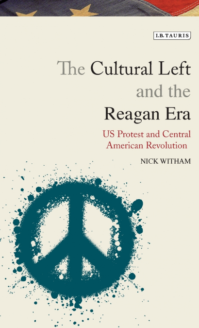 The Cultural Left and the Reagan EraU.S. Protest and Central American Revolution