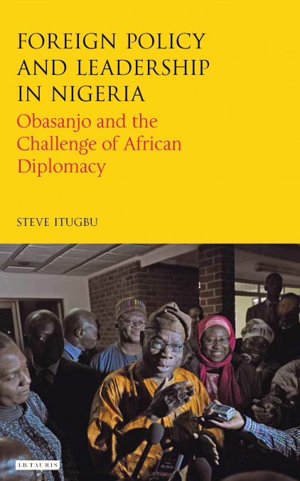 Foreign Policy and Leadership in Nigeria Obasanjo and the Challenge of African Diplomacy