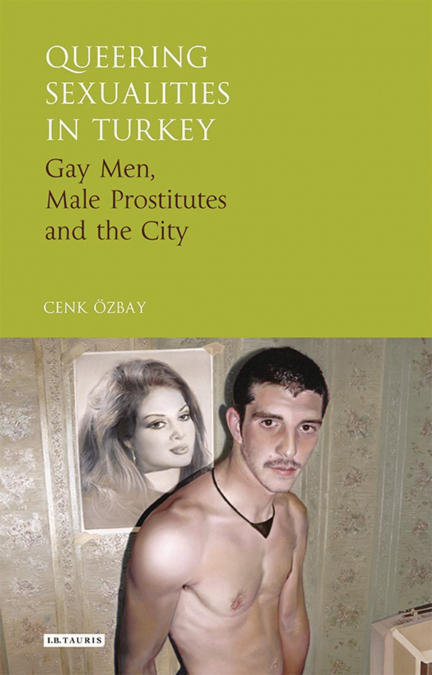 Queering Sexualities in Turkey Gay Men, Male Prostitutes and the City