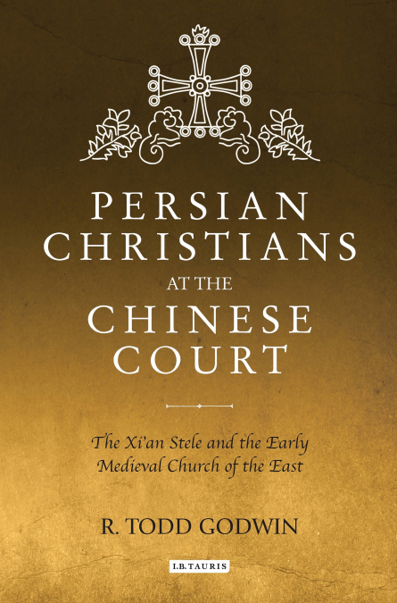 Persian Christians at the Chinese Court The Xi’an Stele and the Early Medieval Church of the East