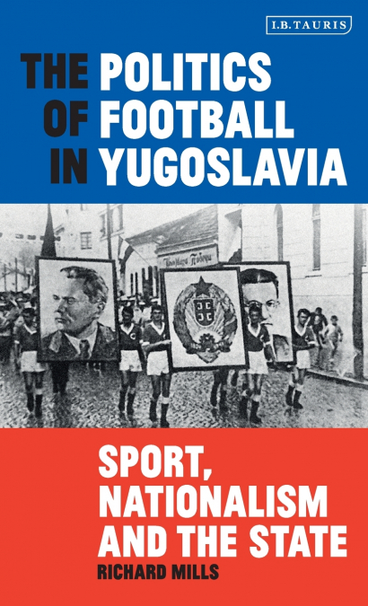The Politics of Football in Yugoslavia Sport, Nationalism and the State