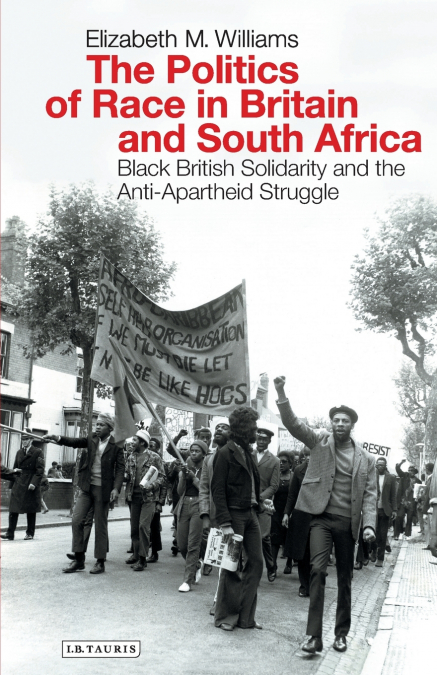 The Politics of Race in Britain and South Africa Black British Solidarity and the Anti-Apartheid Struggle