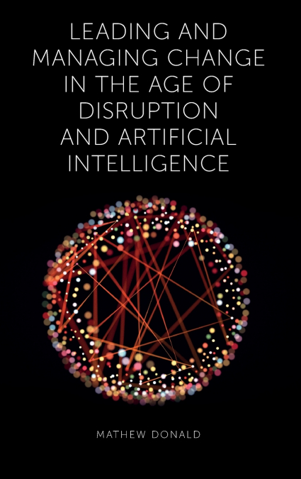 Leading and Managing Change in the Age of Disruption and Artificial Intelligence